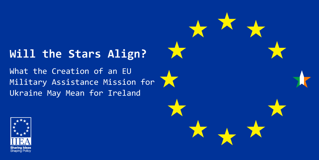 Will the Stars Align? What the Creation of an EU Military Assistance Mission for Ukraine May Mean for Ireland